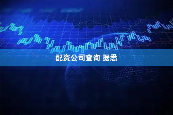 配资公司查询 据悉