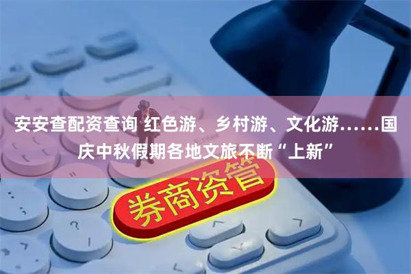 安安查配资查询 红色游、乡村游、文化游……国庆中秋假期各地文旅不断“上新”