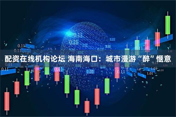 配资在线机构论坛 海南海口：城市漫游“醉”惬意