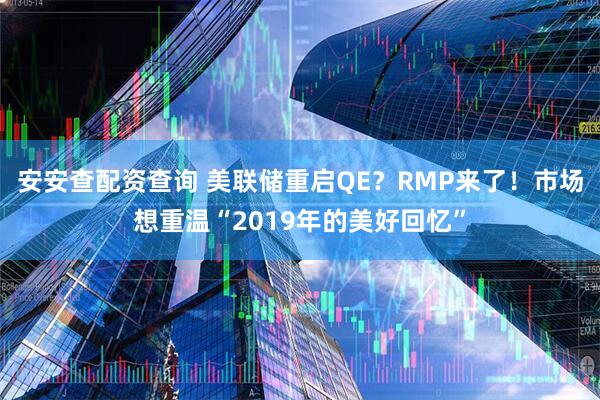 安安查配资查询 美联储重启QE？RMP来了！市场想重温“2019年的美好回忆”