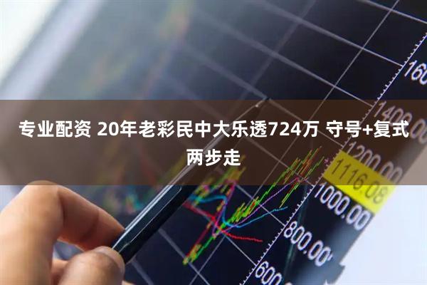 专业配资 20年老彩民中大乐透724万 守号+复式两步走